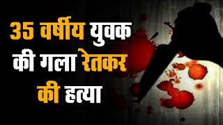 Siddharthnagar : 35 वर्षीय युवक की गला रेतकर की हत्या | हत्याकांड से पूरे इलाके में मचा हड़कंप