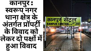 कानपुर : स्वरूप नगर थाना क्षेत्र के अंतर्गत प्रॉपर्टी के विवाद को लेकर दो पक्षों में हुआ विवाद