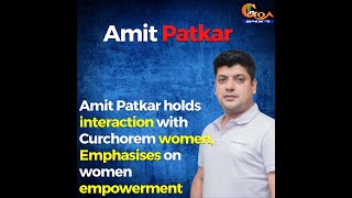 Amit Patkar holds interaction with Curchorem women, Emphasises on women empowerment