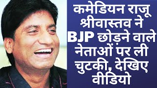 कमेडियन राजू श्रीवास्तव ने BJP छोड़ने वाले नेताओं पर ली चुटकी, देखिए वीडियो