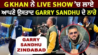G Khan ਨੇ Live Show ਚ ਲਾਏ ਆਪਣੇ ਉਸਤਾਦ Garry Sandhu ਦੇ ਨਾਰੇ 'Garry Sandhu Zindabad'