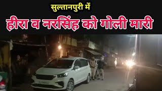 Sultanpuri में Hira व Narsingh को गोली मारी