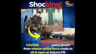 #Shocking! COVID19 positive police jawan from reserve police force made to sit in open at Anjuna!