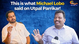 This is what Michael Lobo said about Utpal Parrikar!