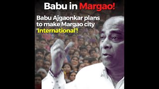 Babu Ajgaonkar plans to make Margao city 'International'! Says Margao has been neglected to 27 years