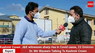 J&K witnesses sharp rise in Covid cases, 23 Omicron Dr. Mir Waseem Talking To Kashmir Crown