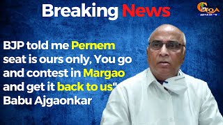 BJP told me Pernem seat is ours only, You go and contest in Margao and get it back to us": Babu