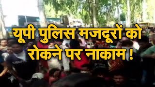Uttar Pradesh Border में Police मजदूरों को रोकने पर नाकाम