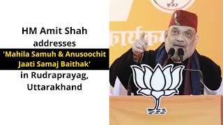 HM Amit Shah addresses 'Mahila Samuh & Anusoochit Jaati Samaj Baithak' in Rudraprayag, Uttarakhand.