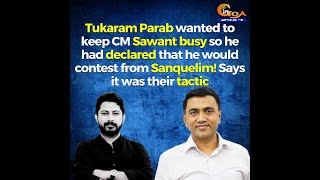 Tukaram Parab wanted to keep CM Sawant busy so he had declared that he would contest from Sanquelim!