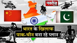 क्या पाक-चीन मिलकर तैयार कर रहे भारत के विरुद्ध युद्ध प्लान ! || Navtej Tv