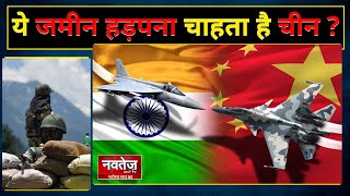 भारत-चीन के बीच तरकार जमीन हड़पना चाहता है चीन | Navtej Tv