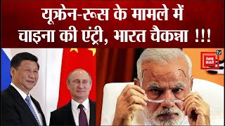 Ukraine-Russia के मामले में China ने मारी अचानक से इंट्री, भारत हुआ अत्यंत ही सावधान