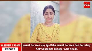 Nusrat Parveen Nay Kya Kaha Nusrat Parveen Gen Secretary AAP Condemns Srinagar Acid Attack.