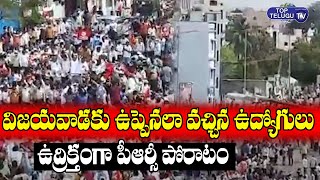విజయవాడ కు ఉప్పెనలా వచ్చిన ఉద్యోగులు | High Tension At Chalo Vijayawada | Top Telugu TV