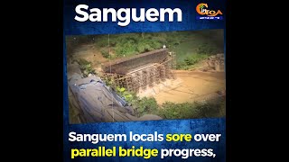 Sanguem locals sore over parallel bridge progress, Demand Bendwada bridge to be completed asap.
