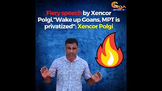 Fiery speech by Xencor Polgi,"Wake up Goans, MPT is privatized": Xencor Polgi