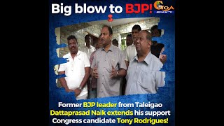 Big blow to BJP in Taleigao! Former BJP leader Dattaprasad Naik supports Cong candidate!