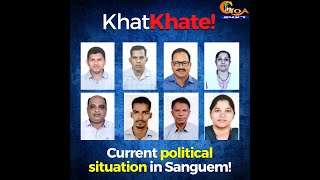 Khatkhate! Current political situation in Sanguem!