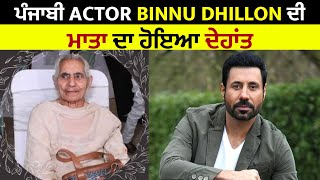 ਪੰਜਾਬੀ  Actor Binnu Dhillon ਦੀ ਮਾਤਾ ਦਾ ਹੋਇਆ ਦੇਹਾਂਤ