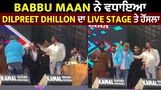 Babbu Maan ਨੇ ਵਧਾਇਆ Dilpreet Dhillon ਦਾ Live Stage ਤੇ ਹੋਂਸਲਾ