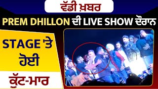 Prem Dhillon ਨਾਲ Live Show ਦੌਰਾਨ Stage 'ਤੇ ਹੋਈ ਕੁੱਟ-ਮਾਰ
