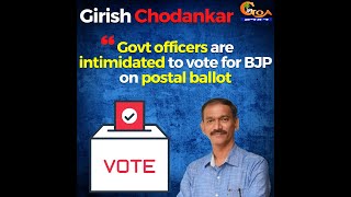 "Govt officers are intimidated to vote for BJP on postal ballot"- Girish Chodankar