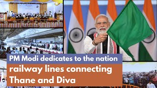 PM Modi dedicates to the nation railway lines connecting Thane and Diva | PMO
