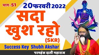 SKR 51, 20 फरवरी 2022 || सदा खुश रहो || Success Key || Shubh Akshar || Daati Ji Maharaj