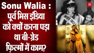 पूर्व मिस इंडिया Sonu Walia को क्यों करना पड़ा था बी-ग्रेड फ़िल्मों में काम?
