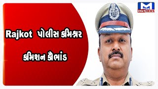 Rajkot  પોલીસ કમિશ્નર કમિશન કૌભાંડ મુદ્દે વિકાસ સહાય થોડા દિવસમાં રિપોર્ટ કરશે જાહેર | MantavyaNews