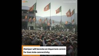 Manipur will become an important centre for East Asia connectivity
