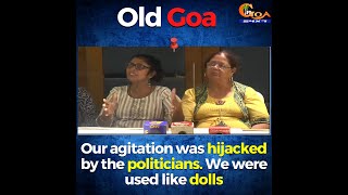 "Our agitation was hijacked by the politicians. We were used like dolls": Old Goa Protestors