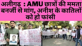 अलीगढ़  : AMU छात्रों की ममता बनर्जी से मांग, अनीश के कातिलों को हो फांसी