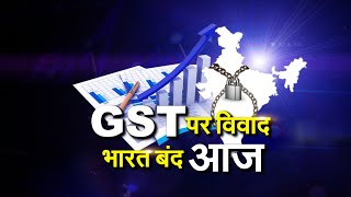 Bharat Bandh:  क्या GST के विवाद में किया गया भारत बंद ?