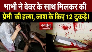 भाभी ने देवर के साथ मिलकर की प्रेमी  की हत्या, लाश के किए 12 टुकड़े! Uttar Pradesh