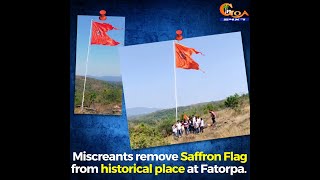 Miscreants remove Saffron Flag from historical place at Fatorpa.