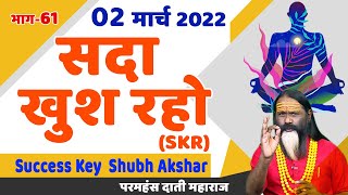 SKR 61, 02 मार्च 2022 || सदा खुश रहो || Success Key || Shubh Akshar || Daati Ji Maharaj