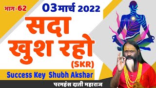 SKR 62, 03 मार्च 2022 || सदा खुश रहो || Success Key || Shubh Akshar || Daati Ji Maharaj