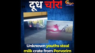 दूध चोर! Unknown youths steal milk crate from Porvorim