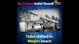 Rs. 1 crore toilet found! Toilet shifted to Morjim beach