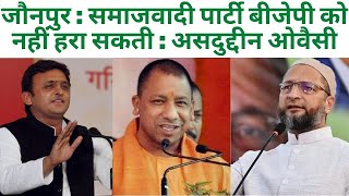 जौनपुर : समाजवादी पार्टी बीजेपी को नहीं हरा सकती : असदुद्दीन ओवैसी