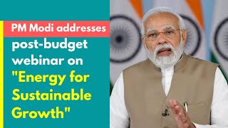PM Modi addresses post-budget webinar on "Energy for Sustainable Growth" | PMO