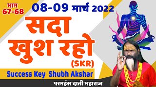 SKR 67-68, 08-09 मार्च 2022 || सदा खुश रहो || Success Key || Shubh Akshar || Daati Ji Maharaj