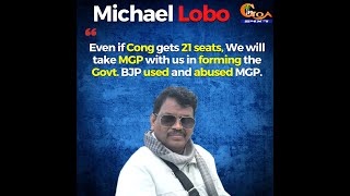 Even if Cong gets 21 seats,We will take MGP with us in forming the Govt.BJP used and abused MGP:Lobo