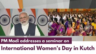 PM Modi addresses a seminar on International Women's Day in Kutch | PMO