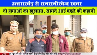Uttarakhand News Storey : दो हत्याओं का खुलासा, सामने आई भाई के बदले की कहानी, जानें पूरा मामला