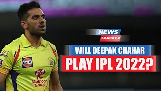 Update on whether Deepak Chahar will play IPL 2022 for the Chennai Super Kings And More Cricket News