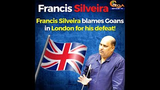 Francis Silveira blames Goans in London for his defeat!