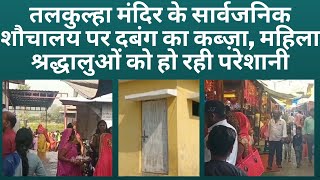 तलकुल्हा मंदिर के सार्वजनिक शौचालय पर दबंग का कब्ज़ा, महिला श्रद्धालुओं को हो रही परेशानी